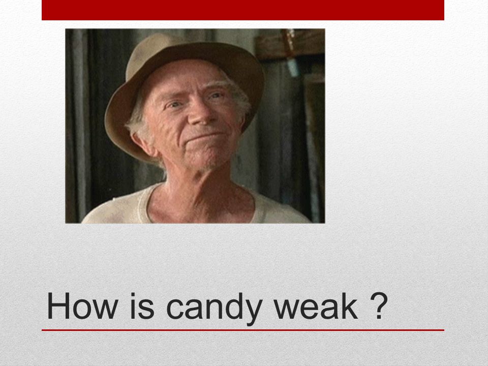 How is candy weak
