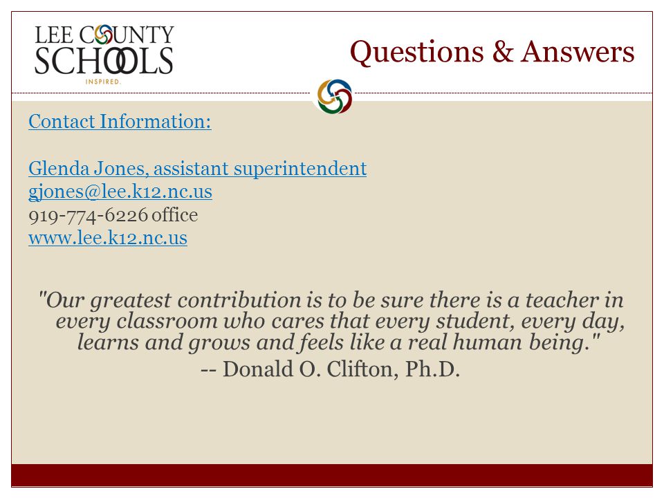 Questions & Answers Contact Information: Glenda Jones, assistant superintendent office   Our greatest contribution is to be sure there is a teacher in every classroom who cares that every student, every day, learns and grows and feels like a real human being. -- Donald O.