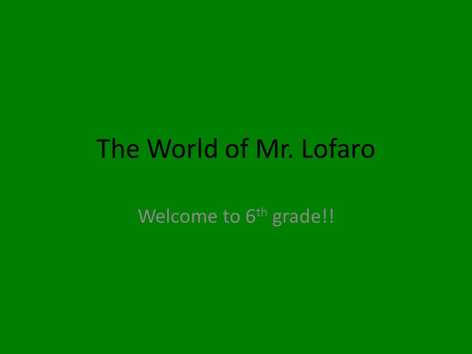 The World of Mr. Lofaro Welcome to 6 th grade!!