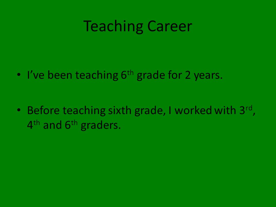 Teaching Career I’ve been teaching 6 th grade for 2 years.