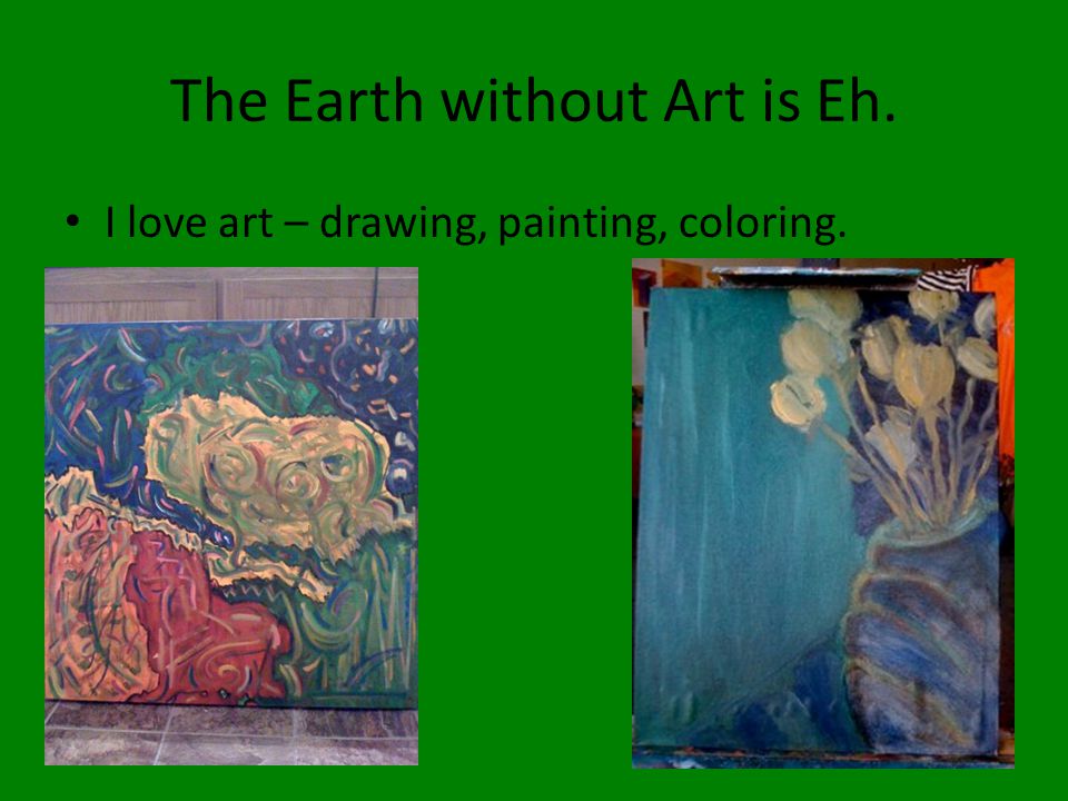 The Earth without Art is Eh. I love art – drawing, painting, coloring.