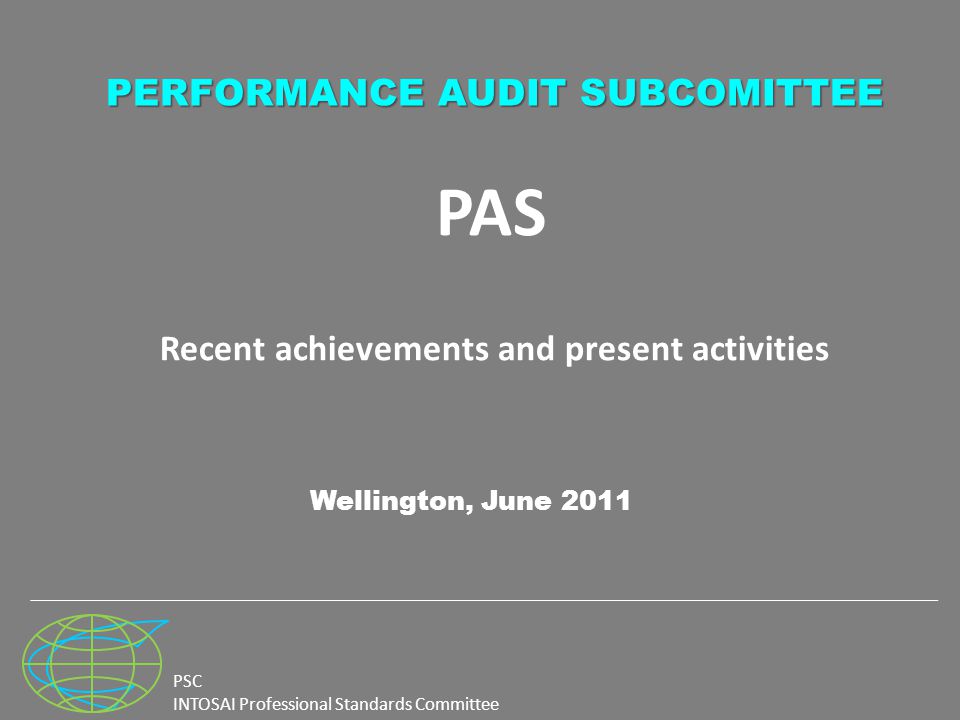 PSC INTOSAI Professional Standards Committee PAS Recent achievements and present activities Wellington, June 2011 PERFORMANCE AUDIT SUBCOMITTEE