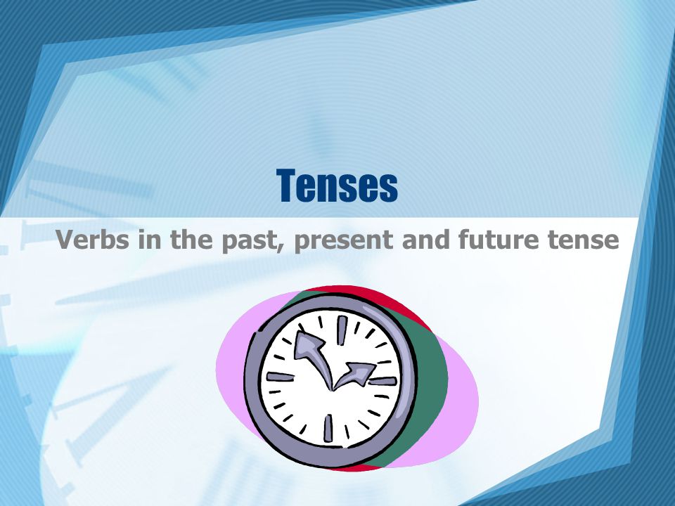 Tenses Verbs in the past, present and future tense
