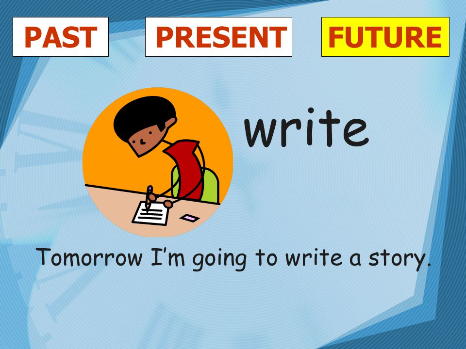 PASTFUTUREPRESENT write Tomorrow I’m going to write a story.