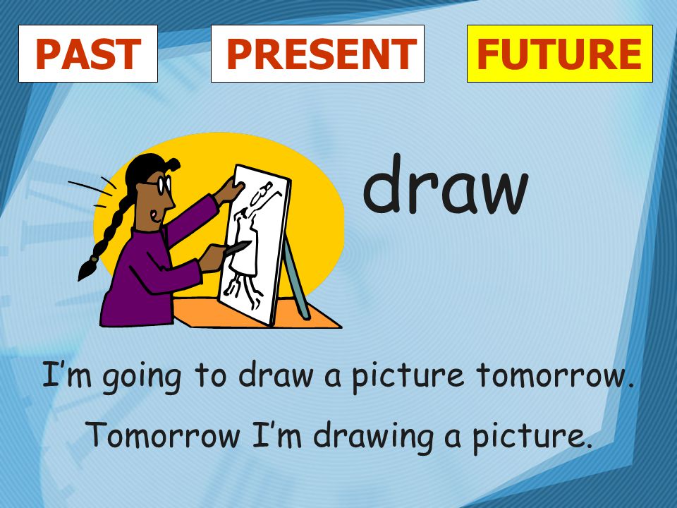 PASTFUTUREPRESENT draw I’m going to draw a picture tomorrow. Tomorrow I’m drawing a picture.