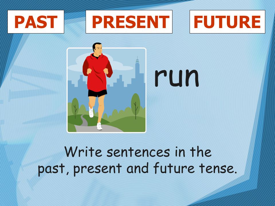 PASTFUTUREPRESENT run Write sentences in the past, present and future tense.