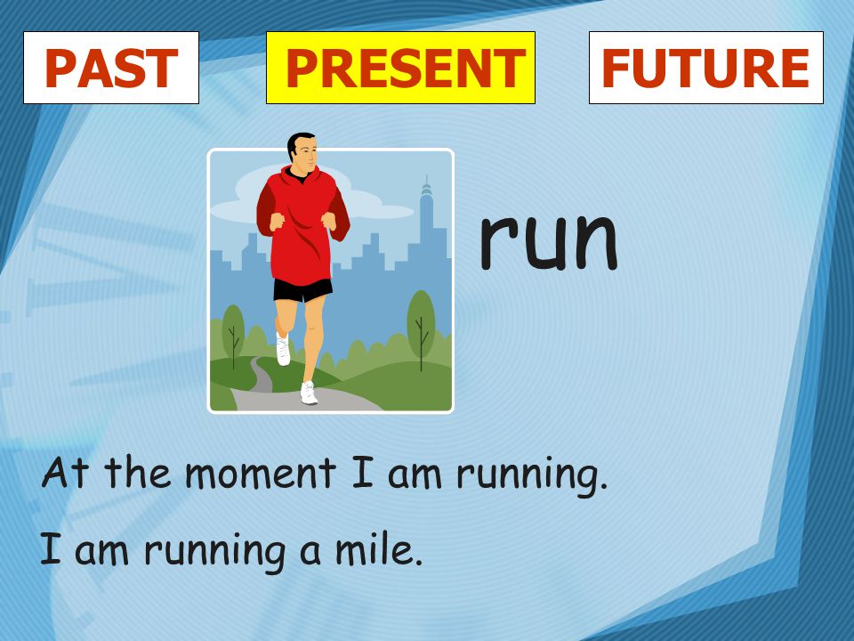 PASTFUTUREPRESENT run At the moment I am running. I am running a mile.