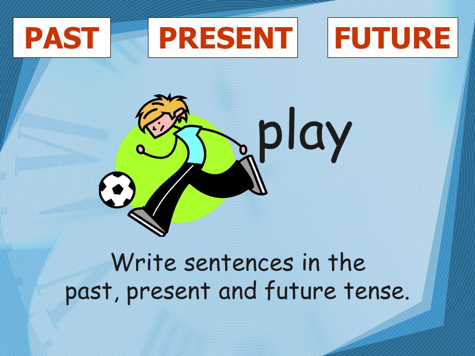 PASTFUTUREPRESENT play Write sentences in the past, present and future tense.
