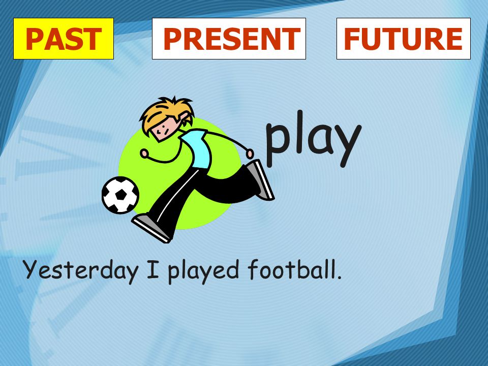 PASTFUTUREPRESENT play Yesterday I played football.
