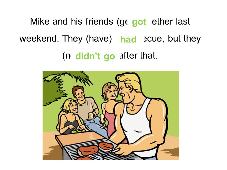 Mike and his friends (get) together last weekend. They (have) a barbecue, but they (neg.