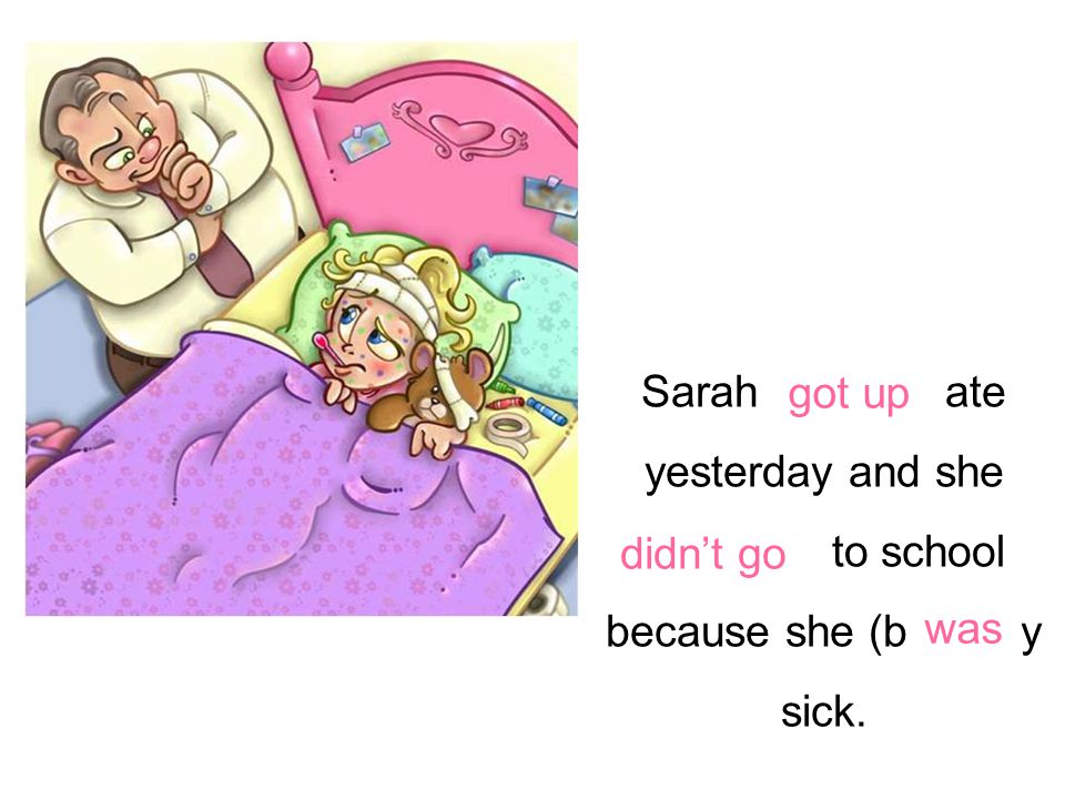 Sarah (get up) late yesterday and she (neg. go) to school because she (be) very sick.