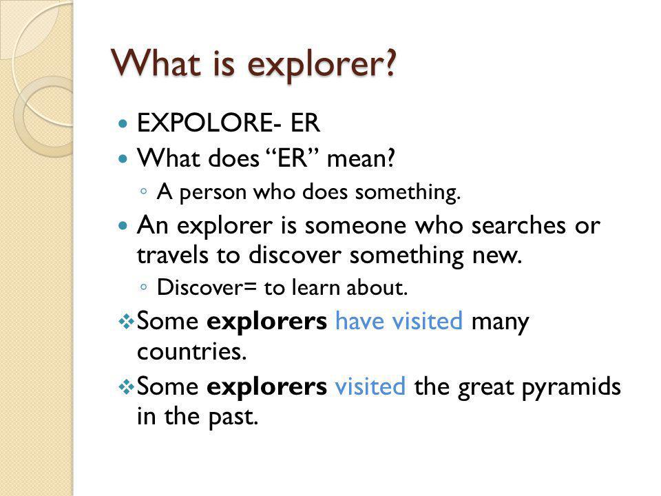 What is explorer. EXPOLORE- ER What does ER mean.