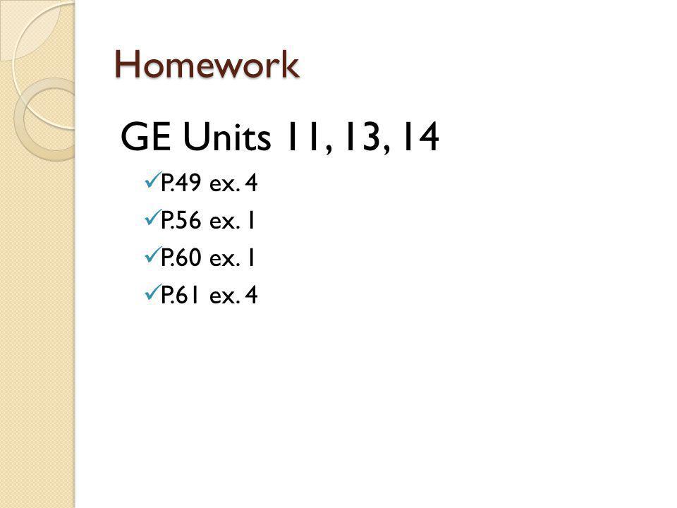 Homework GE Units 11, 13, 14 P.49 ex. 4 P.56 ex. 1 P.60 ex. 1 P.61 ex. 4