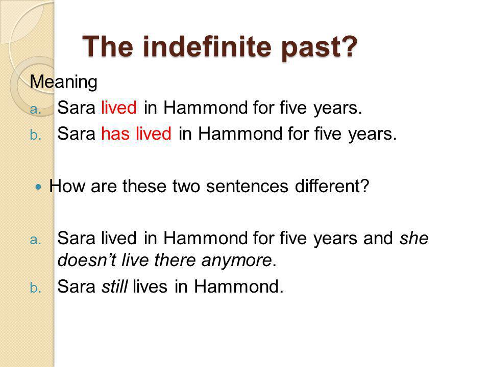 The indefinite past. Meaning a. Sara lived in Hammond for five years.
