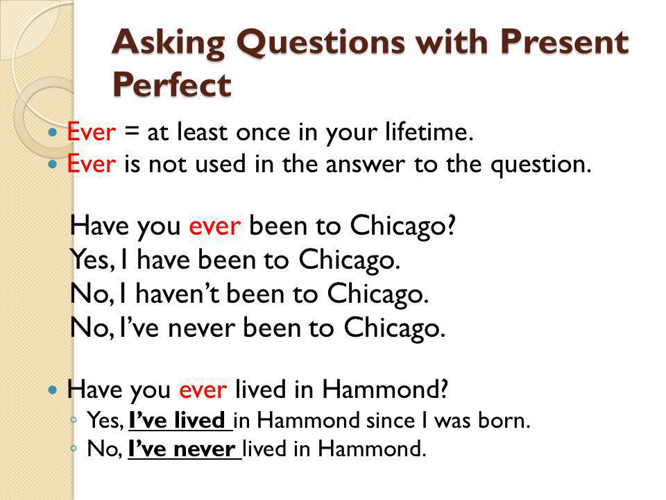 Asking Questions with Present Perfect Ever = at least once in your lifetime.