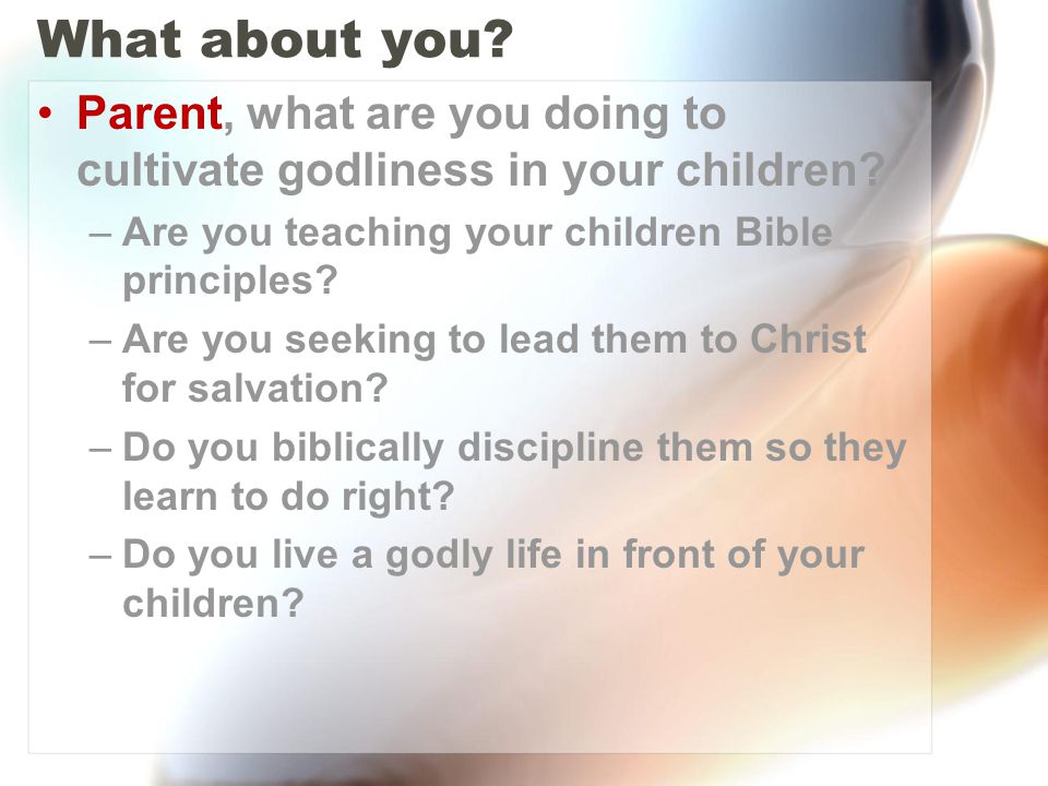 What about you. Parent, what are you doing to cultivate godliness in your children.