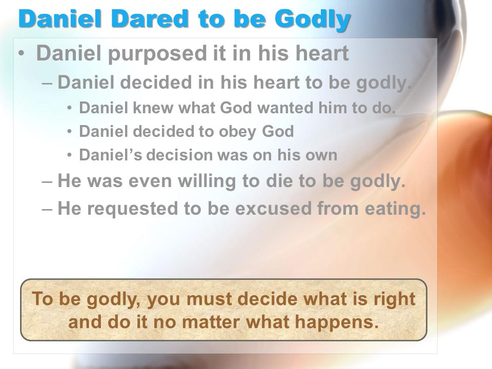 Daniel Dared to be Godly Daniel purposed it in his heart –Daniel decided in his heart to be godly.