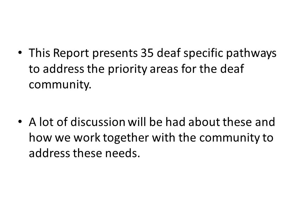 This Report presents 35 deaf specific pathways to address the priority areas for the deaf community.
