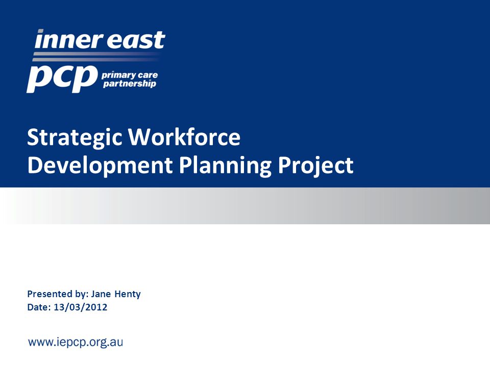 Strategic Workforce Development Planning Project Presented by: Jane Henty Date: 13/03/2012