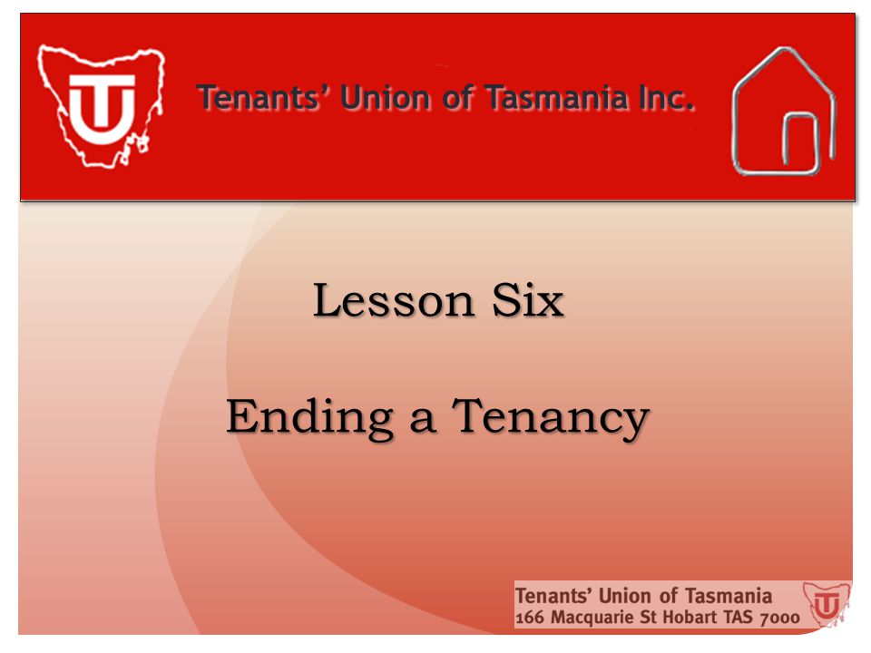 Tenants’ Union of Tasmania Inc. Lesson Six Ending a Tenancy