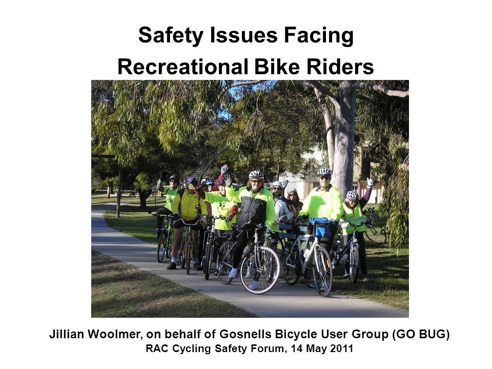 Safety Issues Facing Recreational Bike Riders Jillian Woolmer, on behalf of Gosnells Bicycle User Group (GO BUG) RAC Cycling Safety Forum, 14 May 2011
