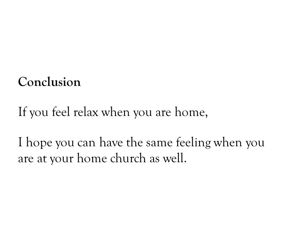 Conclusion If you feel relax when you are home, I hope you can have the same feeling when you are at your home church as well.