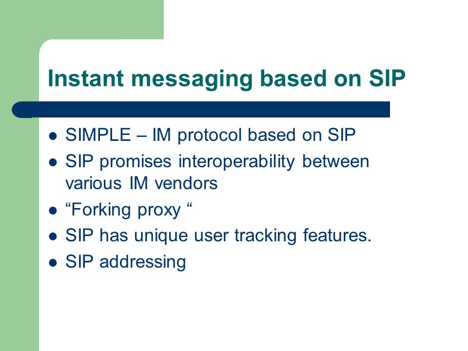 Instant messaging based on SIP SIMPLE – IM protocol based on SIP SIP promises interoperability between various IM vendors Forking proxy SIP has unique user tracking features.
