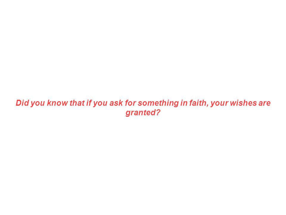 Did you know that if you ask for something in faith, your wishes are granted