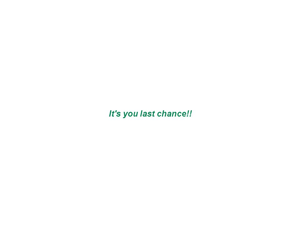 It s you last chance!!
