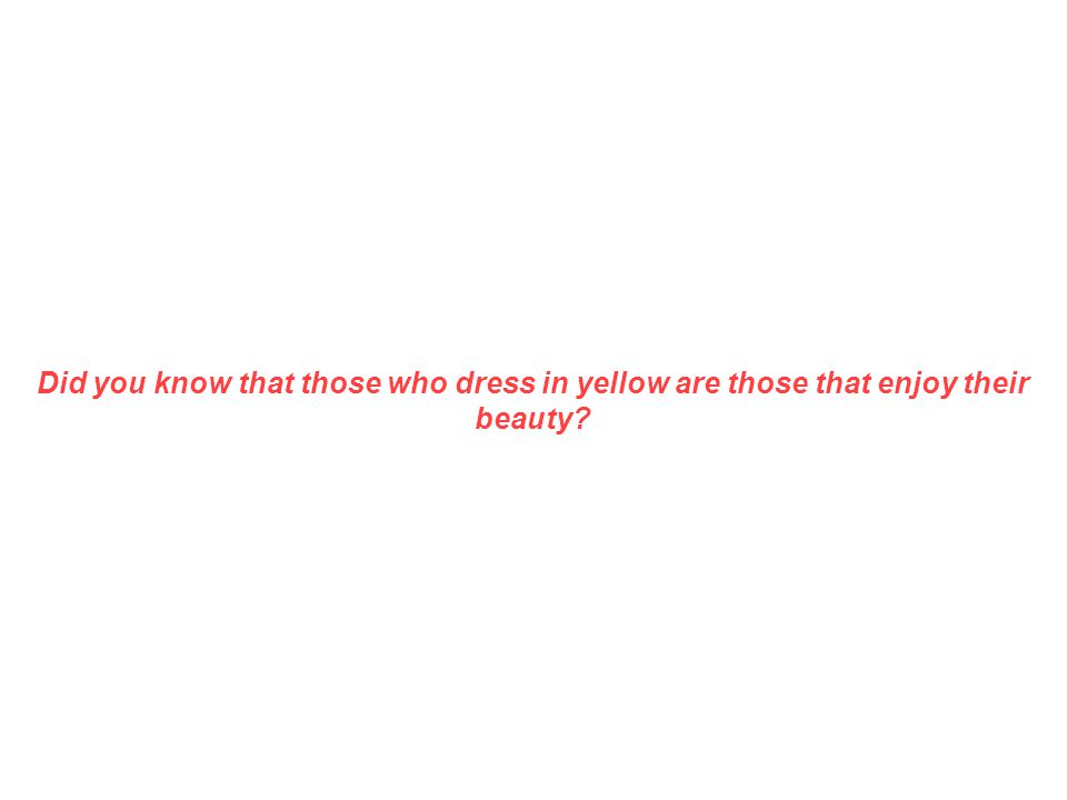 Did you know that those who dress in yellow are those that enjoy their beauty
