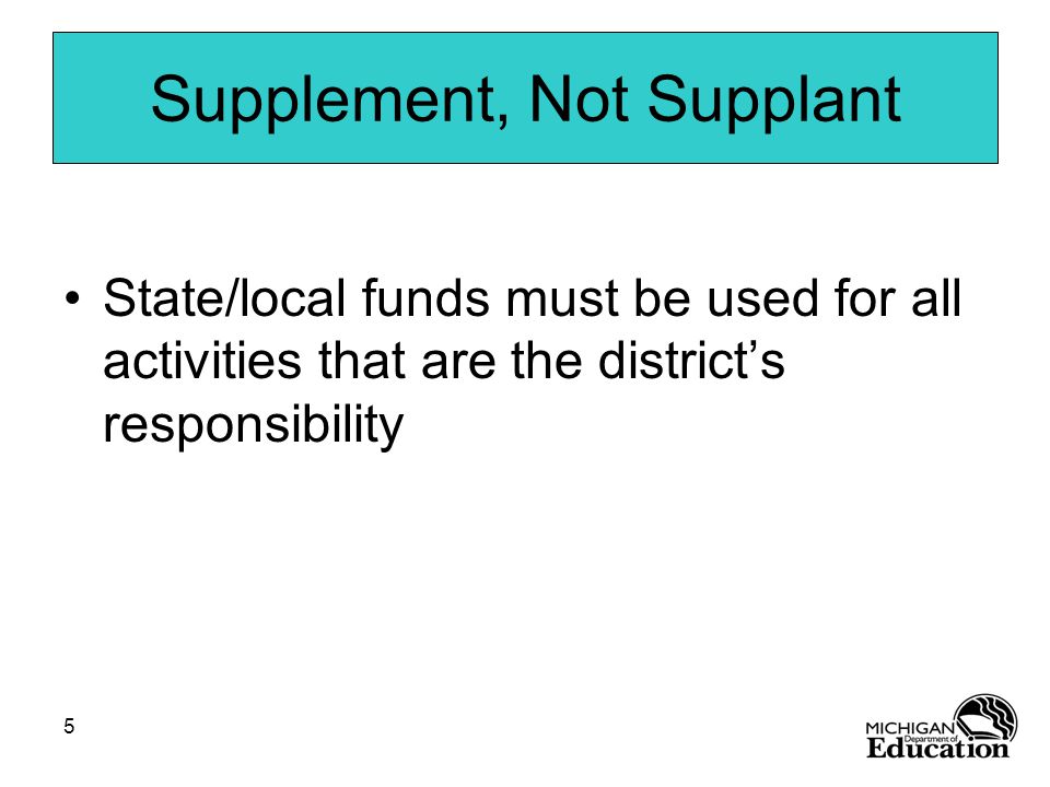 5 Supplement, Not Supplant State/local funds must be used for all activities that are the district’s responsibility