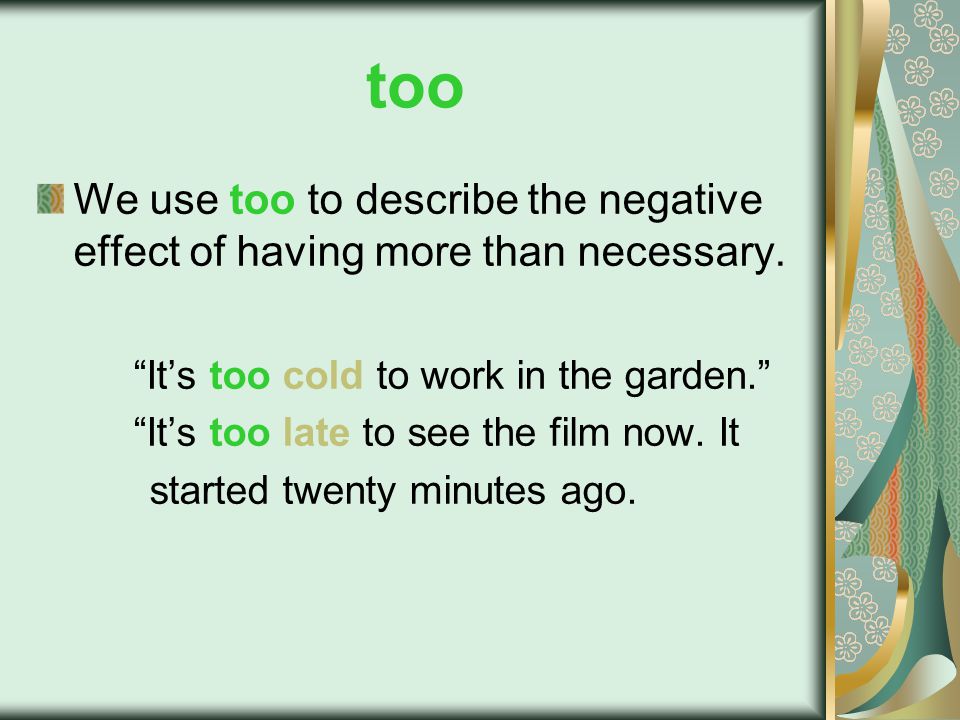 too We use too to describe the negative effect of having more than necessary.