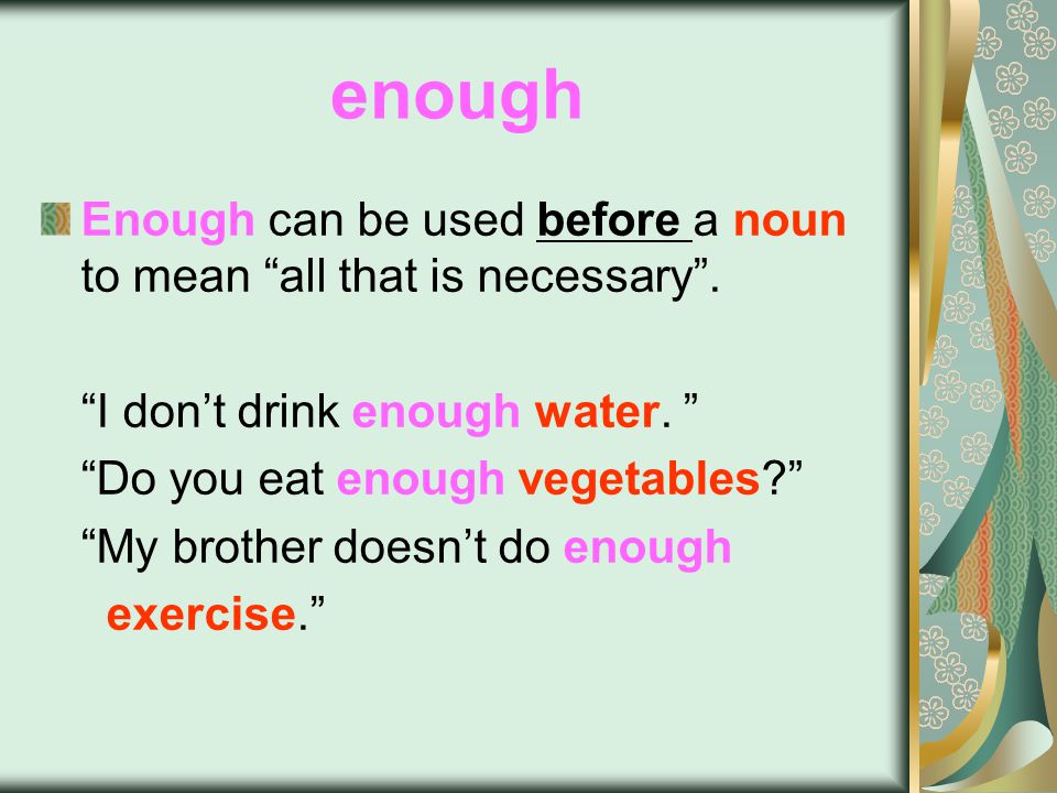 enough Enough can be used before a noun to mean all that is necessary .