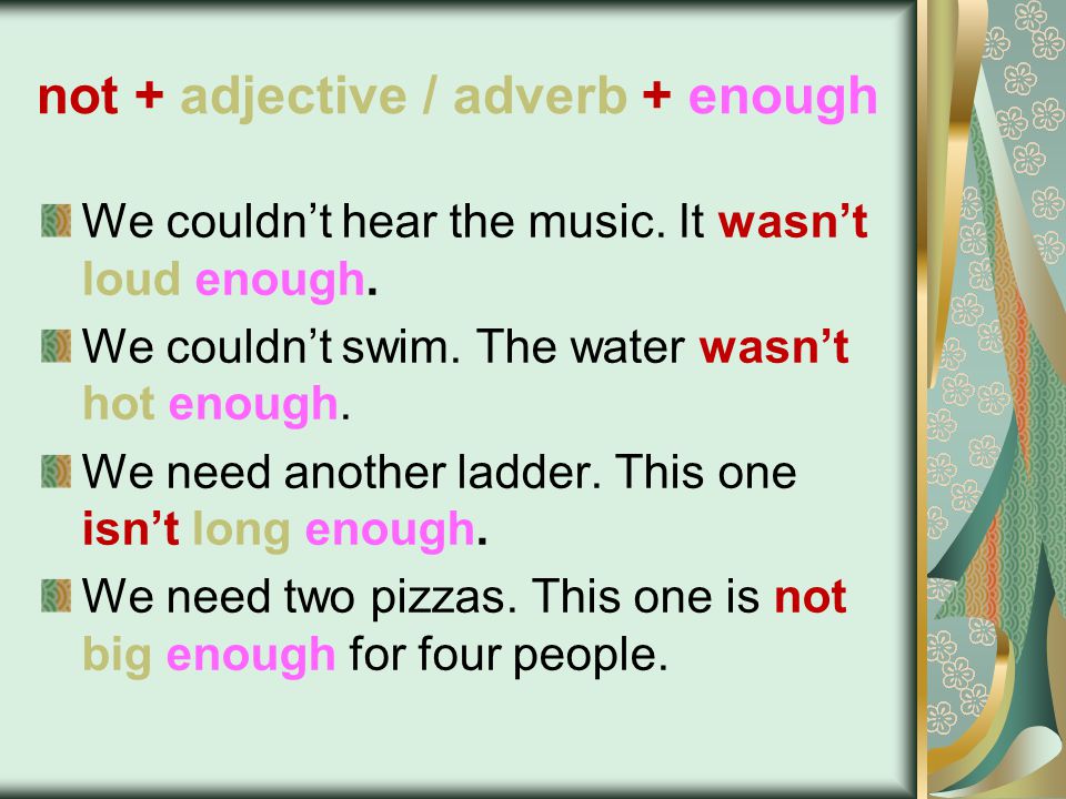 not + adjective / adverb + enough We couldn’t hear the music.