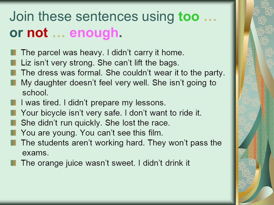 Join these sentences using too … or not … enough. The parcel was heavy.