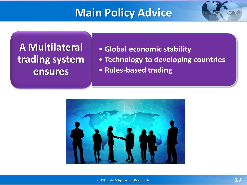 OECD Trade & Agriculture Directorate 17 Global economic stability Technology to developing countries Rules-based trading A Multilateral trading system ensures Main Policy Advice