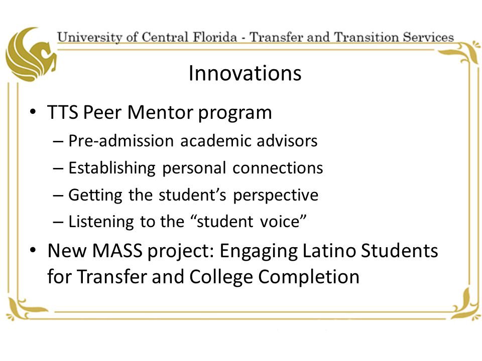 Innovations TTS Peer Mentor program – Pre-admission academic advisors – Establishing personal connections – Getting the student’s perspective – Listening to the student voice New MASS project: Engaging Latino Students for Transfer and College Completion