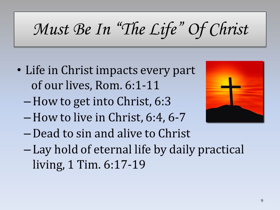 Must Be In The Life Of Christ Life in Christ impacts every part of our lives, Rom.