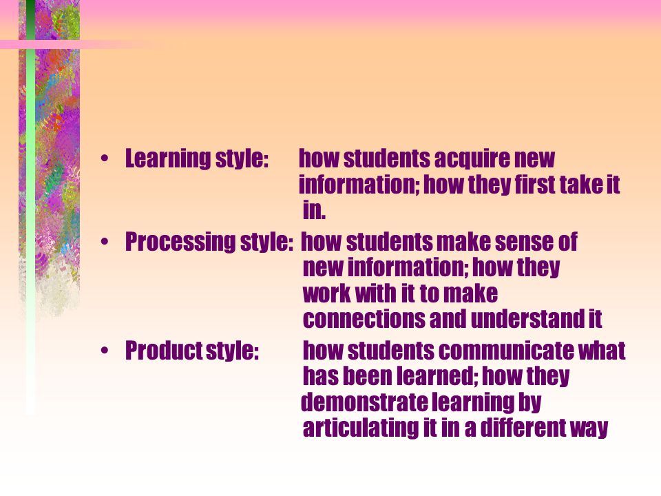 Learning style: how students acquire new information; how they first take it in.