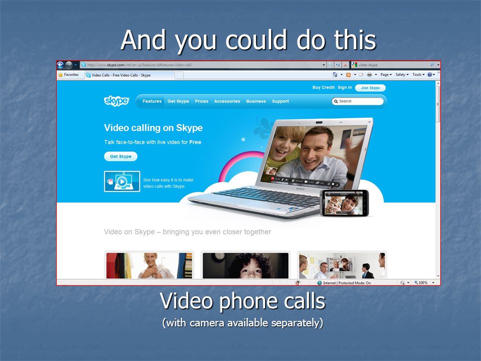 Video phone calls (with camera available separately) And you could do this