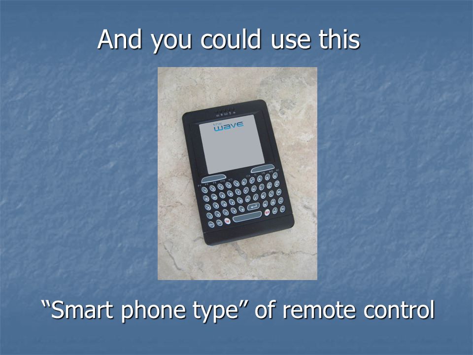 Smart phone type of remote control And you could use this