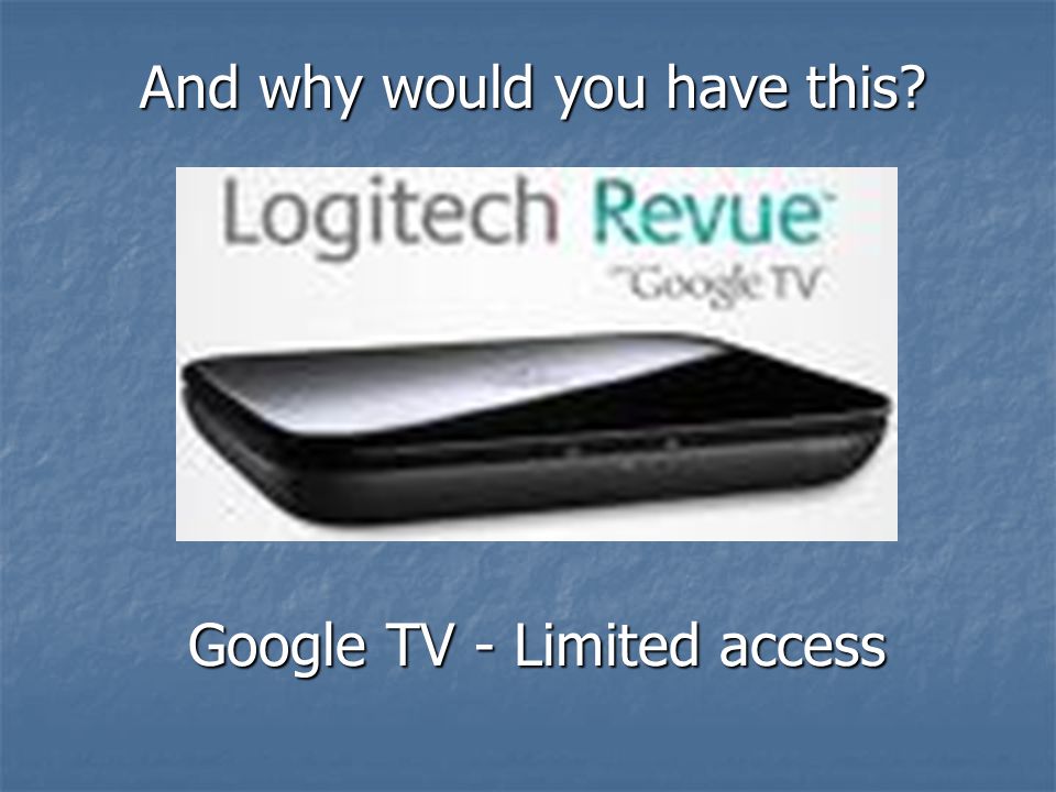 Google TV - Limited access And why would you have this