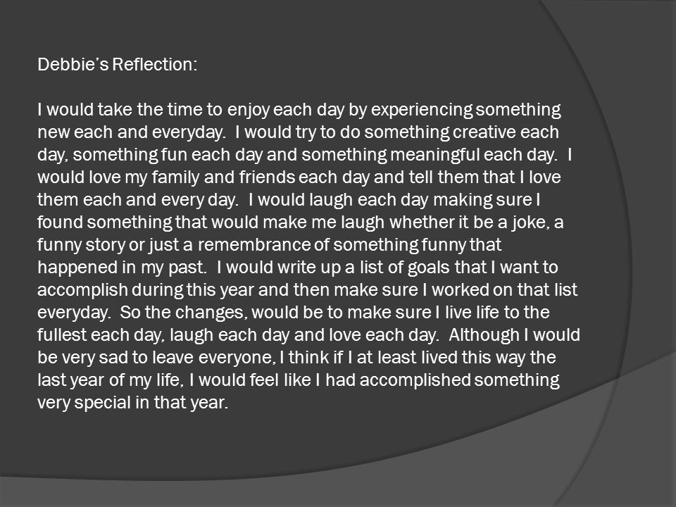 Debbie’s Reflection: I would take the time to enjoy each day by experiencing something new each and everyday.
