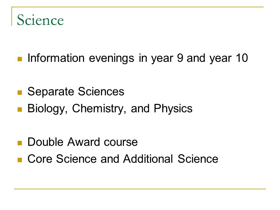 Science Information evenings in year 9 and year 10 Separate Sciences Biology, Chemistry, and Physics Double Award course Core Science and Additional Science