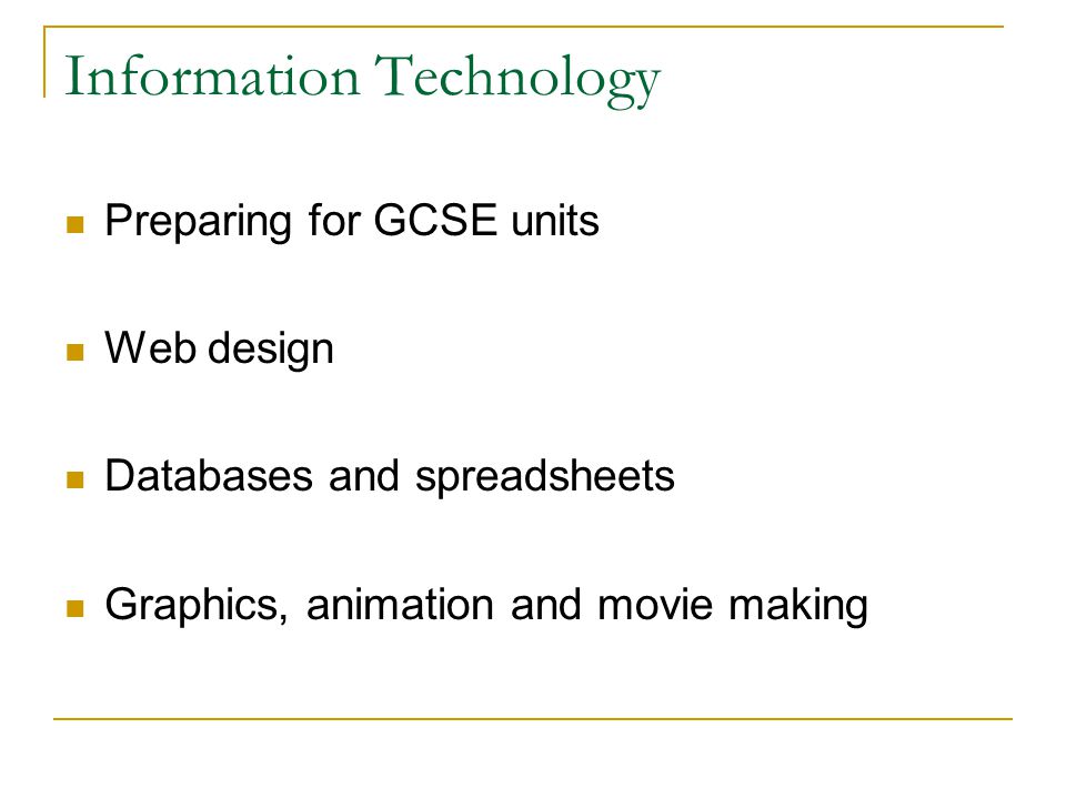 Information Technology Preparing for GCSE units Web design Databases and spreadsheets Graphics, animation and movie making