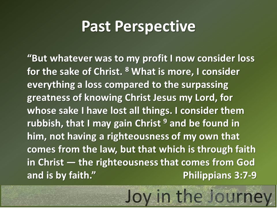 Past Perspective But whatever was to my profit I now consider loss for the sake of Christ.