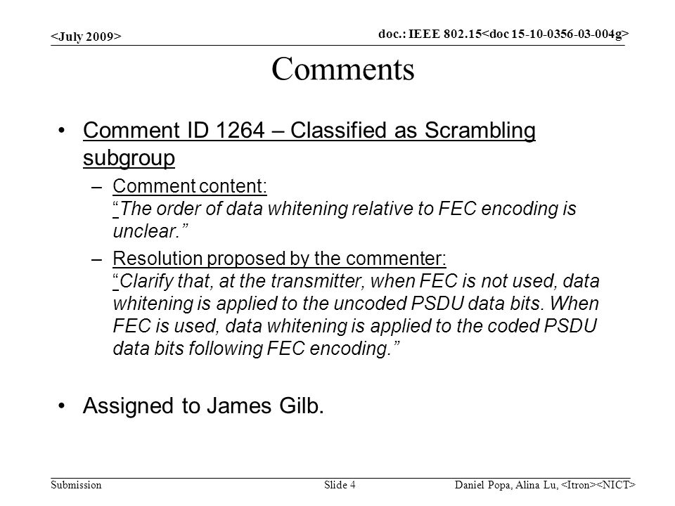 doc.: IEEE Submission Comments Comment ID 1264 – Classified as Scrambling subgroup –Comment content: The order of data whitening relative to FEC encoding is unclear. –Resolution proposed by the commenter: Clarify that, at the transmitter, when FEC is not used, data whitening is applied to the uncoded PSDU data bits.