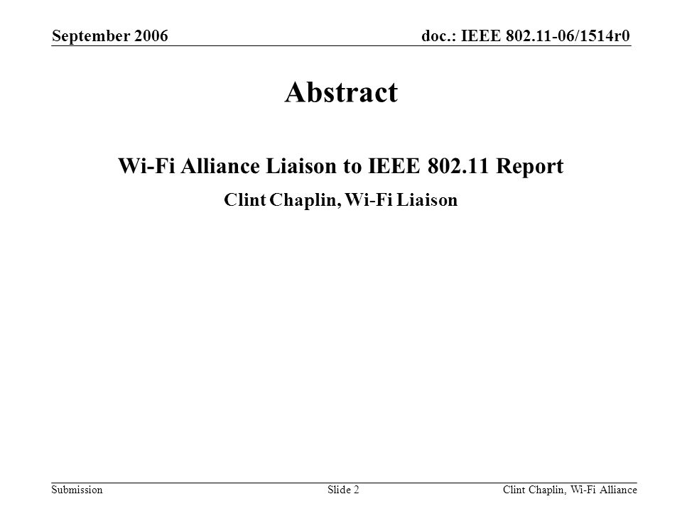 doc.: IEEE /1514r0 Submission September 2006 Clint Chaplin, Wi-Fi AllianceSlide 2 Abstract Wi-Fi Alliance Liaison to IEEE Report Clint Chaplin, Wi-Fi Liaison
