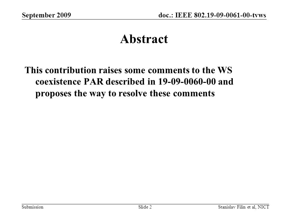 doc.: IEEE tvws Submission September 2009 Stanislav Filin et al, NICTSlide 2 Abstract This contribution raises some comments to the WS coexistence PAR described in and proposes the way to resolve these comments