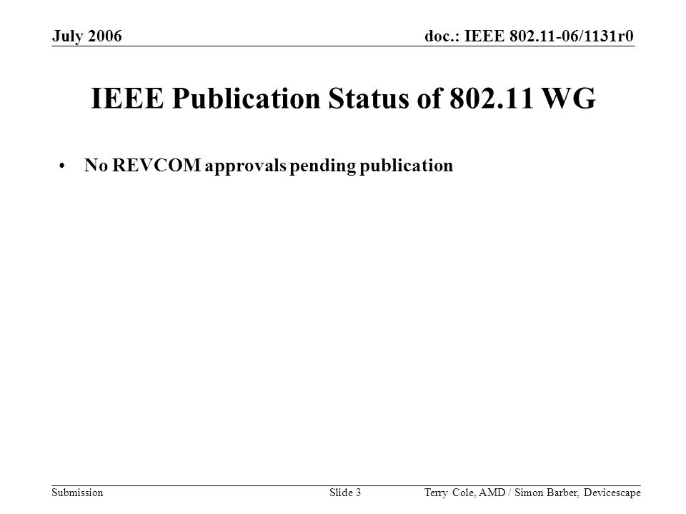 doc.: IEEE /1131r0 Submission July 2006 Terry Cole, AMD / Simon Barber, DevicescapeSlide 3 IEEE Publication Status of WG No REVCOM approvals pending publication